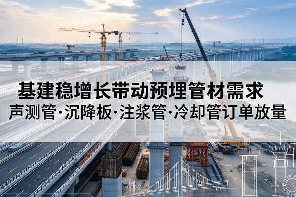 蚌山基建稳增长带动预埋监测管材需求，声测管、沉降板、注浆管订单持续放量