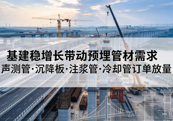 蚌山基建稳增长带动预埋监测管材需求，声测管、沉降板、注浆管订单持续放量