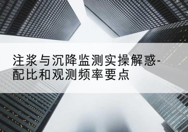 蚌山水泥浆配比不当会不会造成注浆管堵管？-注浆与沉降监测实操解惑-配比和观测频率要点